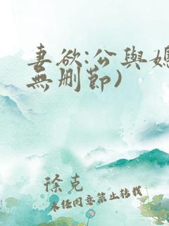妻欲:公与媳(无删节) 妻欲:公与媳(无删节)