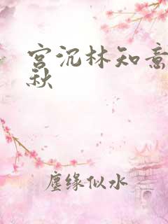 宫沉林知意宋婉秋 宫沉林知意宋婉秋