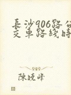 长沙906路公交车路线时间表