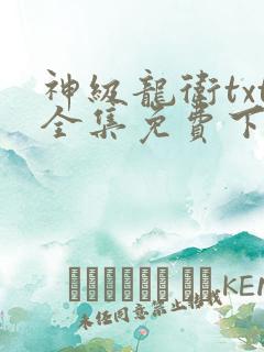 神级龙卫txt全集免费下载 神级龙卫txt全集免费下载