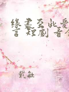 缘尽至此爱不再言 短剧 看全集