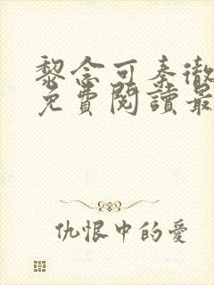 黎念可秦彻小说免费阅读最新章节 黎念可秦彻小说免费阅读最新章节