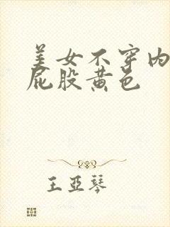 美女不穿内裤露屁股黄色