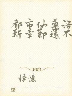 都市仙尊洛尘最新章节还不更新