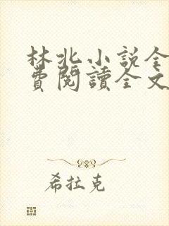 林北小说全文免费阅读全文 林北小说全文免费阅读全文