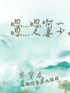 嗯...嗯啊～嗯...人妻少妇