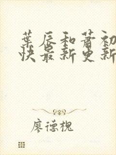 叶辰和萧初然最快最新更新 叶辰和萧初然最快最新更新