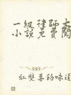 一级律师木苏里小说免费阅读全文无窗口 一级律师木苏里小说免费阅读全文无窗口