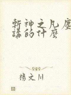 斩神之凡尘神域讲的什么