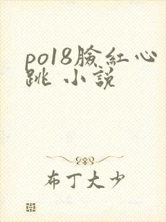 po18脸红心跳 小说