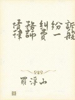 债务纠纷诉讼费律师费一般多少钱