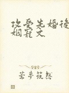 攻受先婚后爱联姻宠文