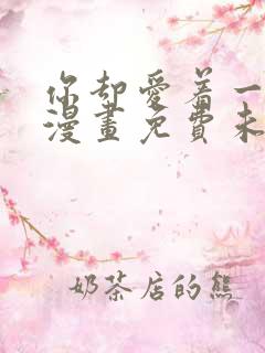 你却爱着一个他漫画免费未删减 你却爱着一个他漫画免费未删减
