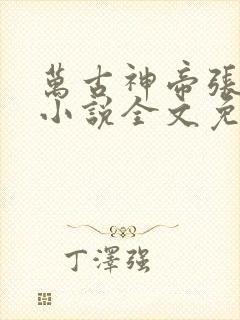 万古神帝张若尘小说全文免费阅读无弹窗
