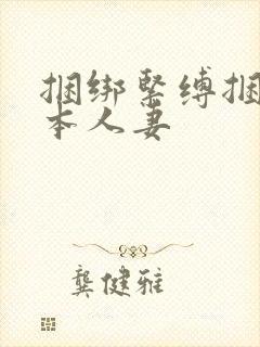 捆绑紧缚捆绑日本人妻
