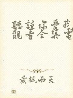 听说你爱我免费观看全集电视剧完整版