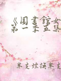 《图书馆女友》第一季五集 《图书馆女友》第一季五集