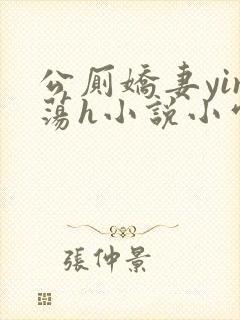 公厕娇妻yin荡h小说小雪