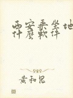 西安乘坐地铁用什么软件