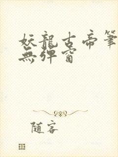 妖龙古帝笔趣阁无弹窗 妖龙古帝笔趣阁无弹窗