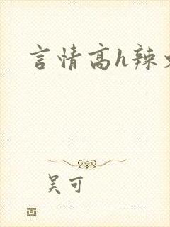 言情高h辣文 言情高h辣文