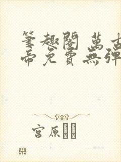 笔趣阁 万古神帝免费无弹窗阅读