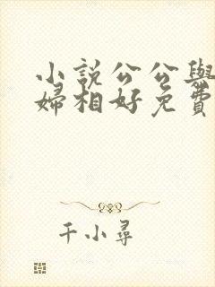 小说公公与儿媳妇相好免费阅读