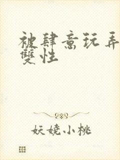 被肆意玩弄高h双性