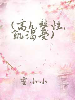 (高h,双性,饥渴受)