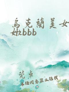 乌克兰美女的小嫩bbb