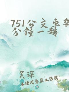 751公交车几分钟一趟