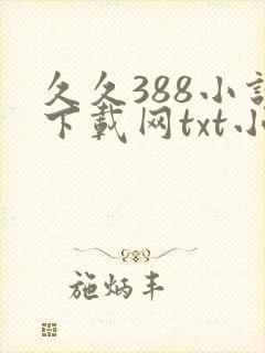 久久388小说下载网txt小说免费下载