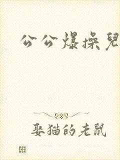 公公爆操儿媳妇