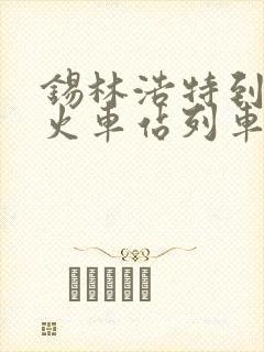 锡林浩特到集宁火车站列车时刻表
