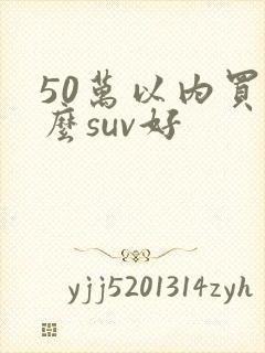 50万以内买什么suv好