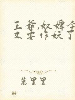 王爷,奴婢今天又要作妖了短剧免费看