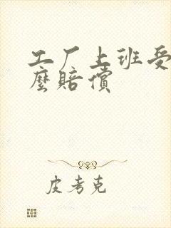 工厂上班受伤怎么赔偿