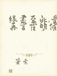 缘尽至此,爱不再言霍明修 缘尽至此,爱不再言霍明修