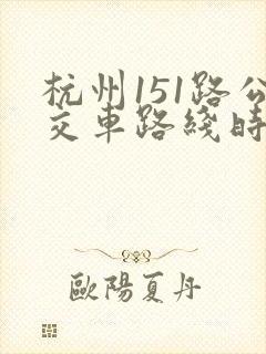 杭州151路公交车路线时间表 杭州151路公交车路线时间表
