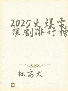 2025火爆电视剧排行榜前十名