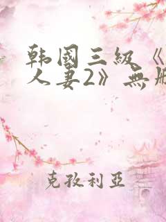 韩国三级《美味人妻2》无删减版