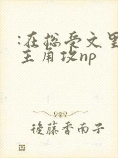 :在总受文里抢主角攻np :在总受文里抢主角攻np