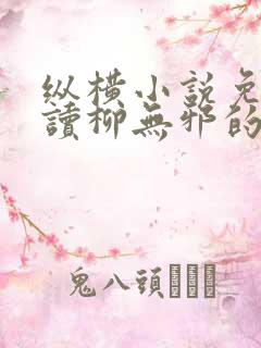 纵横小说免费阅读柳无邪的小说