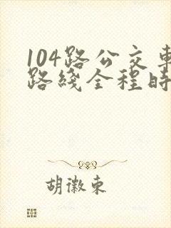 104路公交车路线全程时间