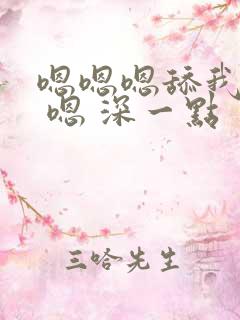 嗯嗯嗯舔我舒服 嗯 深一点