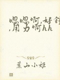 嗯嗯啊,好舒服,用力啊hh