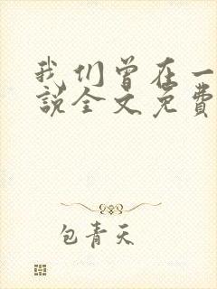 我们曾在一起小说全文免费阅读 我们曾在一起小说全文免费阅读