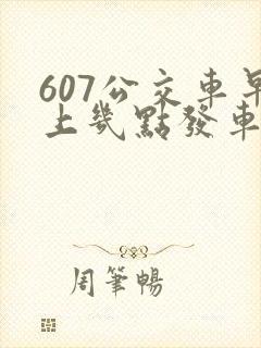 607公交车早上几点发车 607公交车早上几点发车