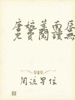 唐婉叶南辰小说免费阅读无弹窗 唐婉叶南辰小说免费阅读无弹窗