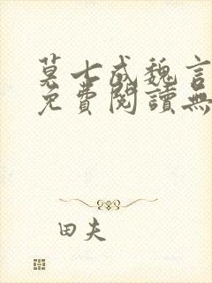 莫七成魏言全文免费阅读无弹窗笔趣